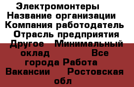 Электромонтеры 4 › Название организации ­ Компания-работодатель › Отрасль предприятия ­ Другое › Минимальный оклад ­ 40 000 - Все города Работа » Вакансии   . Ростовская обл.